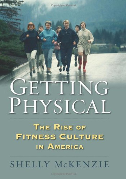 Getting Physical: The Rise of Fitness Culture in America (Culture America)