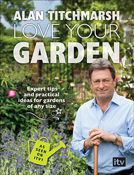 Love Your Garden: Expert Tips and Practical Ideas for Gardens of Any Size