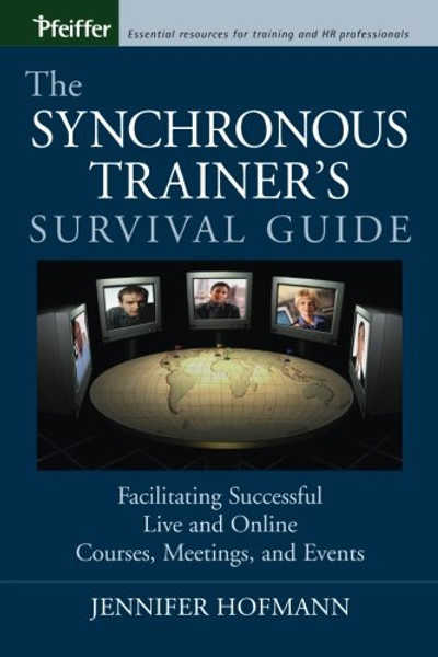 The Synchronous Trainer's Survival Guide: Facilitating Successful Live and Online Courses, Meetings, and Events