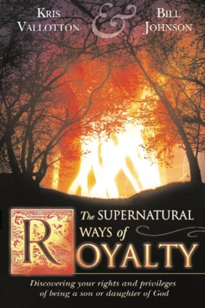 The Supernatural Ways of Royalty: Discovering Your Rights and Privileges of Being a Son or Daughter of God