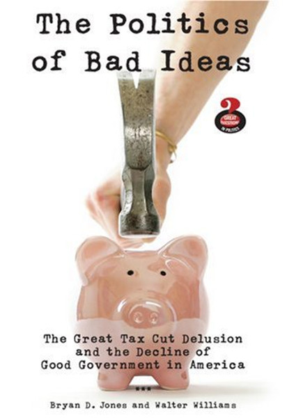 The Politics of Bad Ideas: The Great Tax Cut Delusion and the Decline of Good Government in America