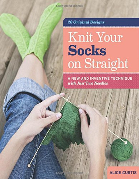Knit Your Socks on Straight: A New and Inventive Technique with Just Two Needles