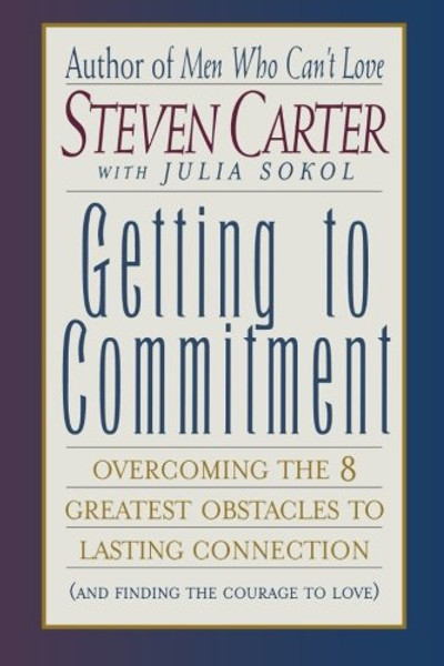 Getting to Commitment: Overcoming the 8 Greatest Obstacles to Lasting Connection (And Finding the Courage to Love)