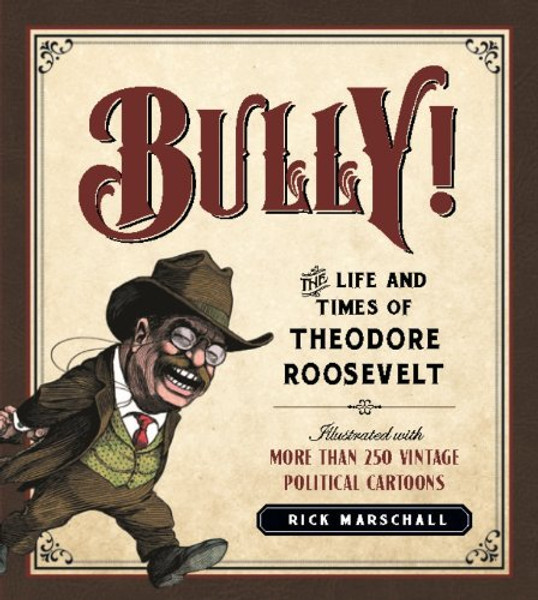 Bully!: The Life and Times of Theodore Roosevelt: Illustrated with More Than 250 Vintage Political Cartoons