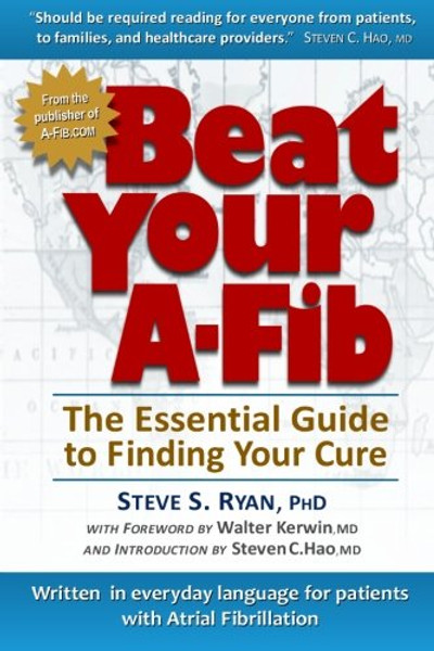 Beat Your A-Fib: The Essential Guide to Finding Your Cure: Written in everyday language for patients with Atrial Fibrillation