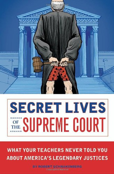 Secret Lives of the Supreme Court: What Your Teachers Never Told You about America's Legendary Judges