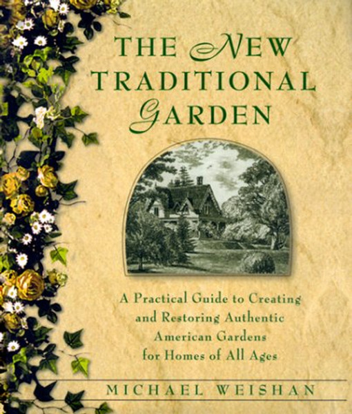 The New Traditional Garden : A Practical Guide to Creating and Restoring Authentic American Gardens for Homes of All Ages