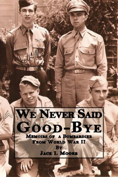 We Never Said Good-bye: Memoirs of a Bombardier from World War II