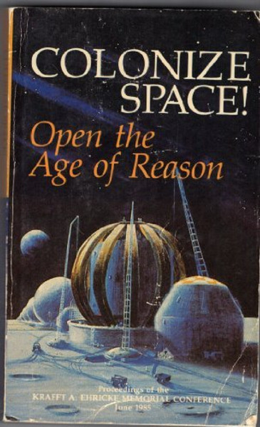 Colonize Space! Open the Age of Reason: Proceedings of the Krafft A. Ehricke Memorial Conference, June 1985