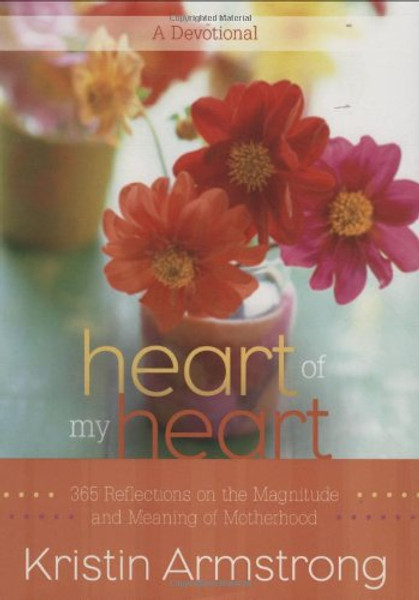 Heart of My Heart: 365 Reflections on the Magnitude and Meaning of Motherhood A Devotional