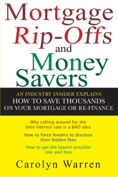 Mortgage Ripoffs and Money Savers: An Industry Insider Explains How to Save Thousands on Your Mortgage or Re-Finance