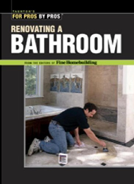 Renovating a Bathroom: From the Editors of Fine Homebuilding (For Pros By Pros)