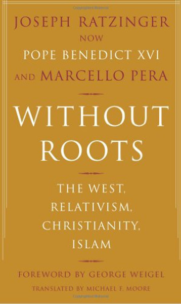 Without Roots: The West, Relativism, Christianity, Islam