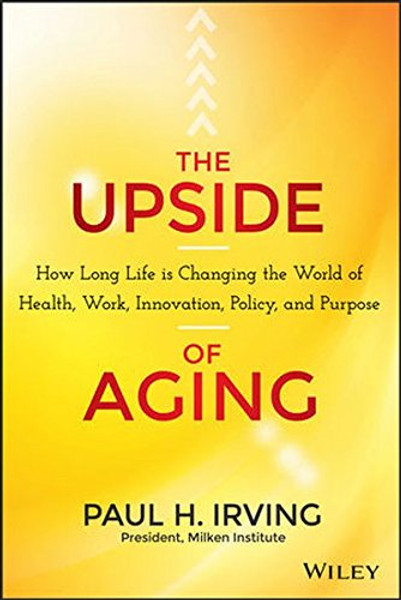 The Upside of Aging: How Long Life Is Changing the World of Health, Work, Innovation, Policy and Purpose