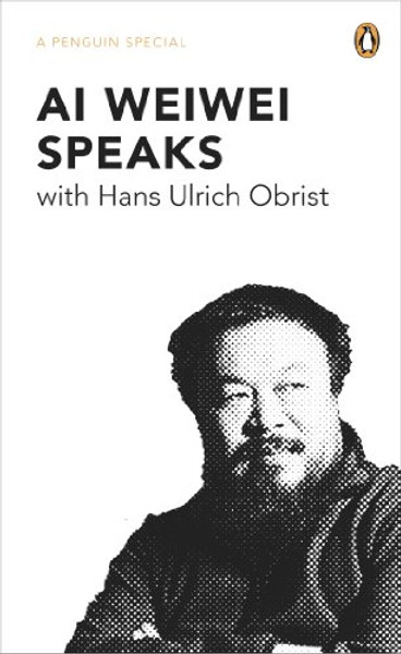 Ai Weiwei Speaks: with Hans Ulrich Obrist (A Penguin Special)