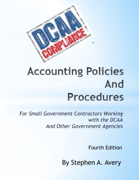 Accounting Policies And Procedures: For Small Government Contractors Working With the DCAA And Other Government Agencies
