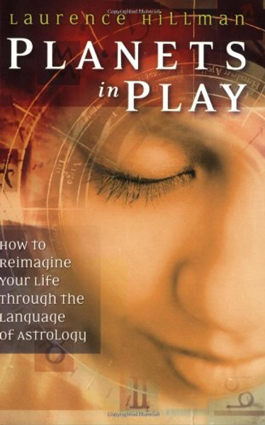 Planets in Play: How to Reimagine Your Life Through the Language of Astrology