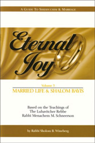 Eternal Joy: Based on the Teaching of the Lubavitcher Rebbe- A Guide to Shidduchim &  Marriage, Vol. 3: Married Life & Shalom Bayis