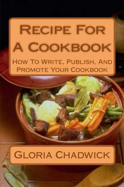 Recipe For A Cookbook: How To Write, Publish, And Promote Your Cookbook