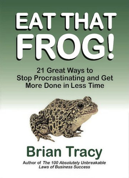 Eat That Frog! 21 Great Ways to Stop Procrastinating and Get More Done in Less Time