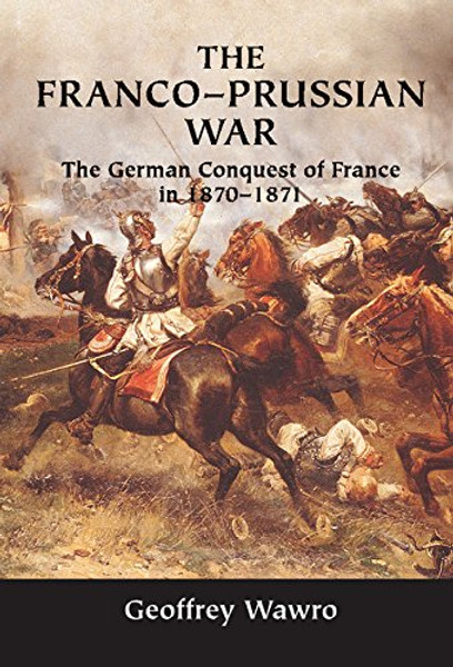 The Franco-Prussian War: The German Conquest of France in 1870-1871