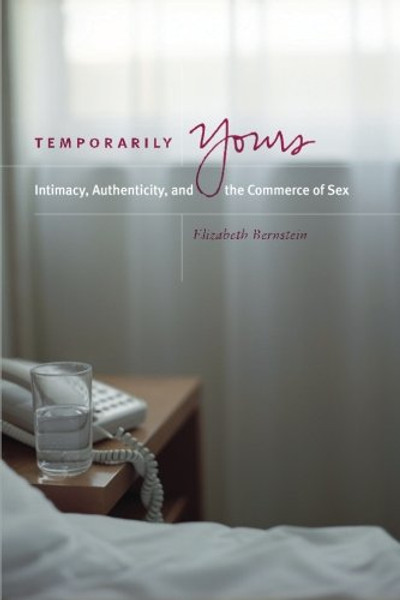 Temporarily Yours: Intimacy, Authenticity, and the Commerce of Sex (Worlds of Desire: The Chicago Series on Sexuality, Gender, and Culture)