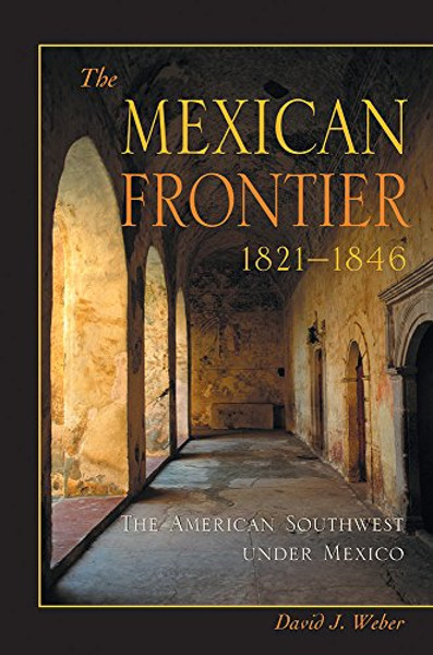 The Mexican Frontier, 1821-1846: The American Southwest Under Mexico (Histories of the American Frontier Series)