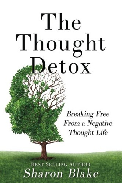 The Thought Detox: Breaking Free From A Negative Thought Life