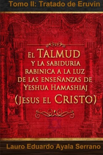 El Talmud y la Sabidura Rabnica a la luz de las Enseanzas de Yeshua Hamashiaj, Jess el Cristo: Tomo II: Tratado de Eruvin (Spanish Edition)