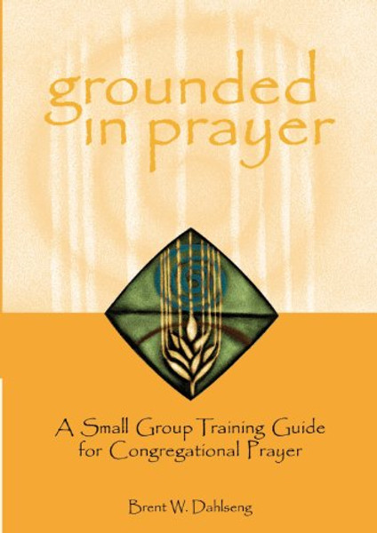 Grounded in Prayer: A Small Group Training Guide for Congregational Prayer