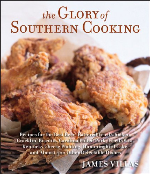 The Glory of Southern Cooking: Recipes for the Best Beer-Battered Fried Chicken, Cracklin' Biscuits, Carolina Pulled Pork, Fried Okra, Kentucky Cheese ... Cake, and Almost 400 Other Delectable Dishes