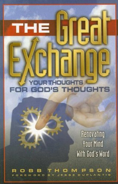 The Great Exchange: Your Thoughts for God's Thoughts Renovating Your Mind With God's Word