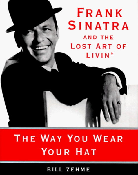 The Way You Wear Your Hat : Frank Sinatra and the Lost Art of Livin'