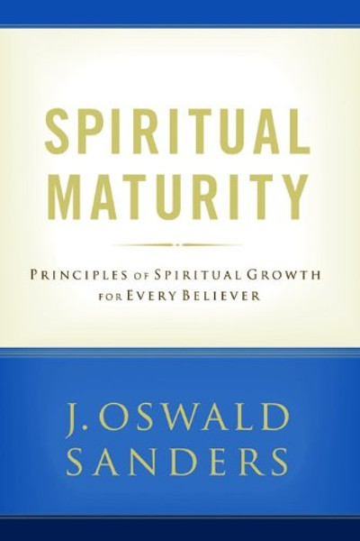 Spiritual Maturity: Principles of Spiritual Growth For Every Believer (Sanders Spiritual Growth Series)