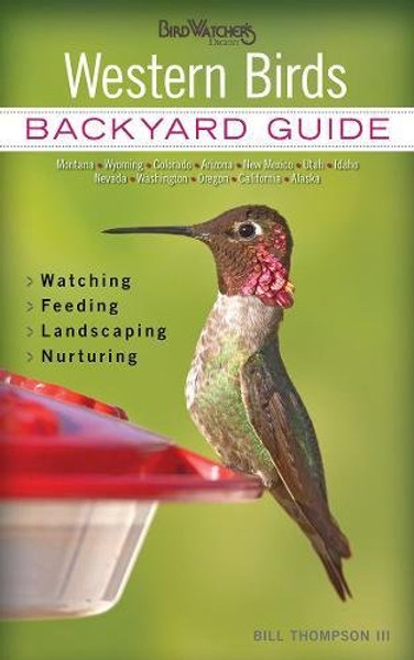 Western Birds: Backyard Guide - Watching - Feeding - Landscaping - Nurturing - Montana, Wyoming, Colorado, Arizona, New (Bird Watcher's Digest Backyard Guide)
