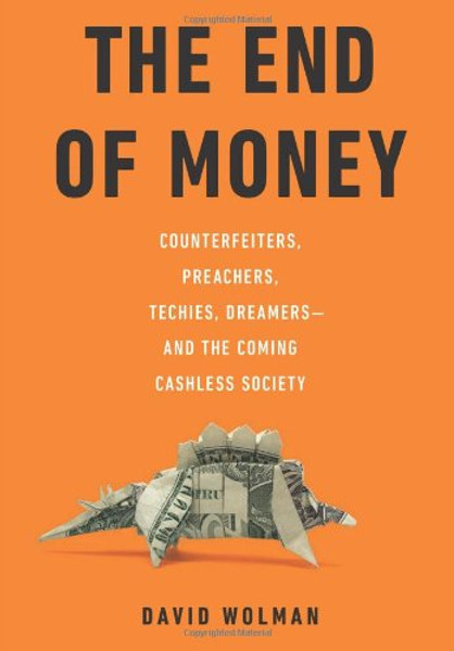 The End of Money: Counterfeiters, Preachers, Techies, Dreamers--and the Coming Cashless Society