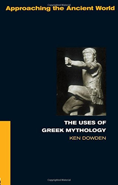 The Uses of Greek Mythology (Approaching the Ancient World)