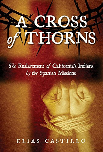 A Cross of Thorns: The Enslavement of Californias Indians by the Spanish Missions