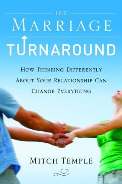 The Marriage Turnaround: How Thinking Differently About Your Relationship Can Change Everything