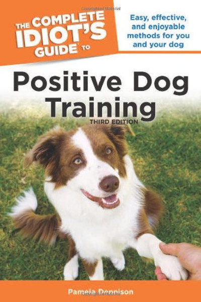 The Complete Idiot's Guide to Positive Dog Training, 3rd Edition