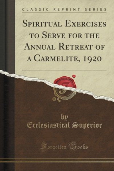 Spiritual Exercises to Serve for the Annual Retreat of a Carmelite, 1920 (Classic Reprint)