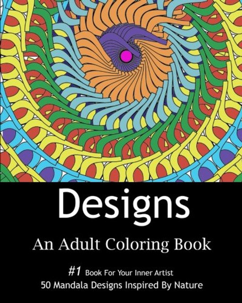 Designs: An Adult Coloring Book: 50 Stress Relief Mandala Designs Inspired by Flowers, Hearts, Animals, and other Patterns found in Nature,Adult ... Gift For Friends and Family,For All Occasions