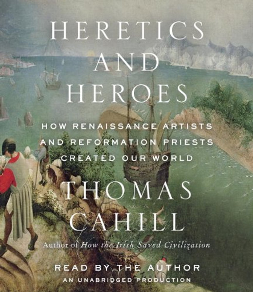 Heretics and Heroes: How Renaissance Artists and Reformation Priests Created Our World (Hinges of History)