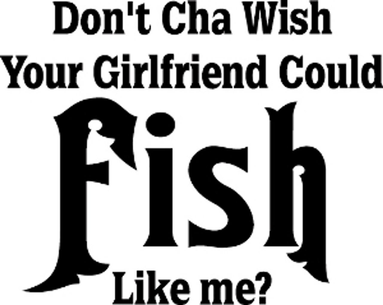 Don t Cha Wish Your Girlfriend Could Fish Like Me Decal