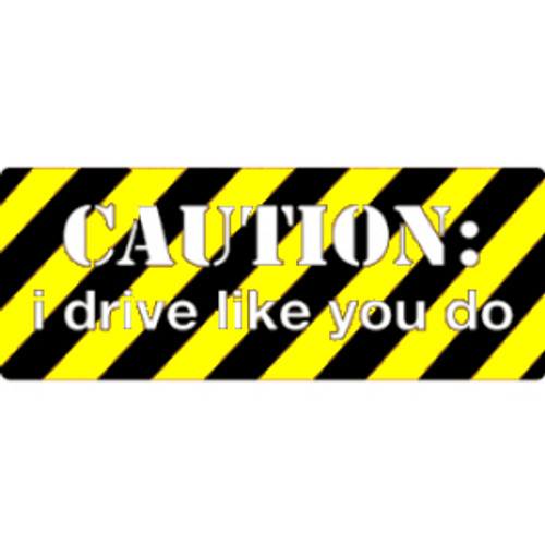 "Caution - I Drive Like You Do" Bumper Sticker