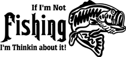If I'm Not Fishing I'm Thinking About It Decal