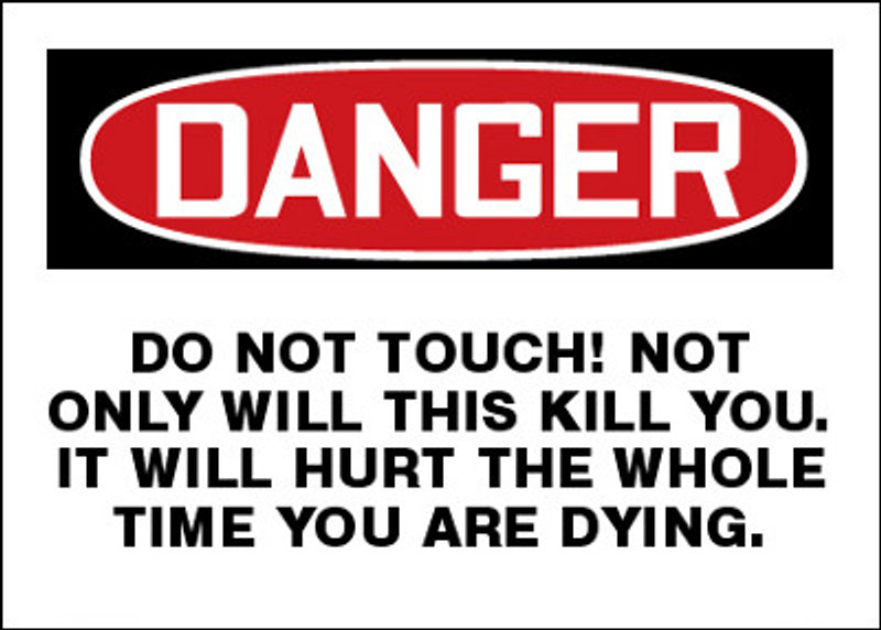 Danger Do Not Touch! Not Only Will This Kill You. It Will Hurt The Whole Time You Are Dying