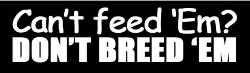 Can't Feed Em?  Don't Breed Em Bumper Sticker