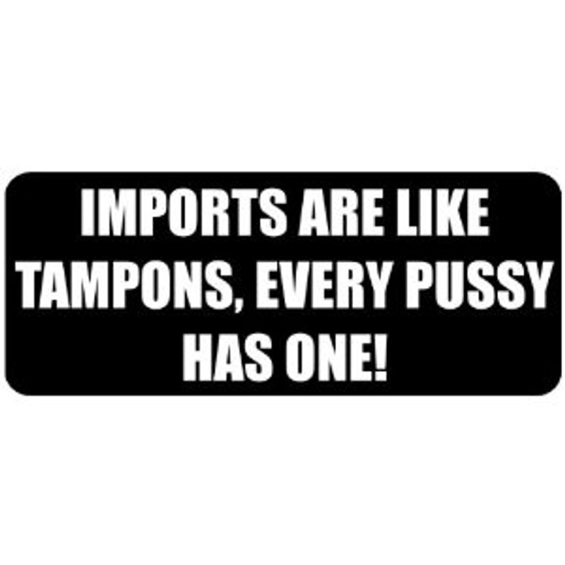 Imports Are Like Tampons Every Pussy Has One Sticker