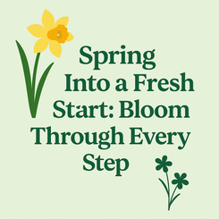 Spring Into a Fresh Start: Blooming Through Every Step